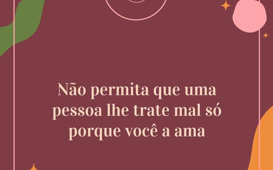 Não permita que uma pessoa te trate mal só porque você a ama