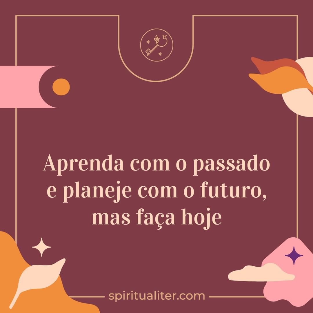 Aprenda com o passado e planeje com o futuro, mas faça hoje