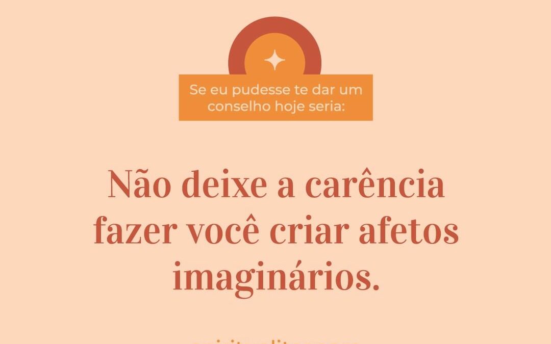 Não deixe a carência fazer você criar afetos imaginários.