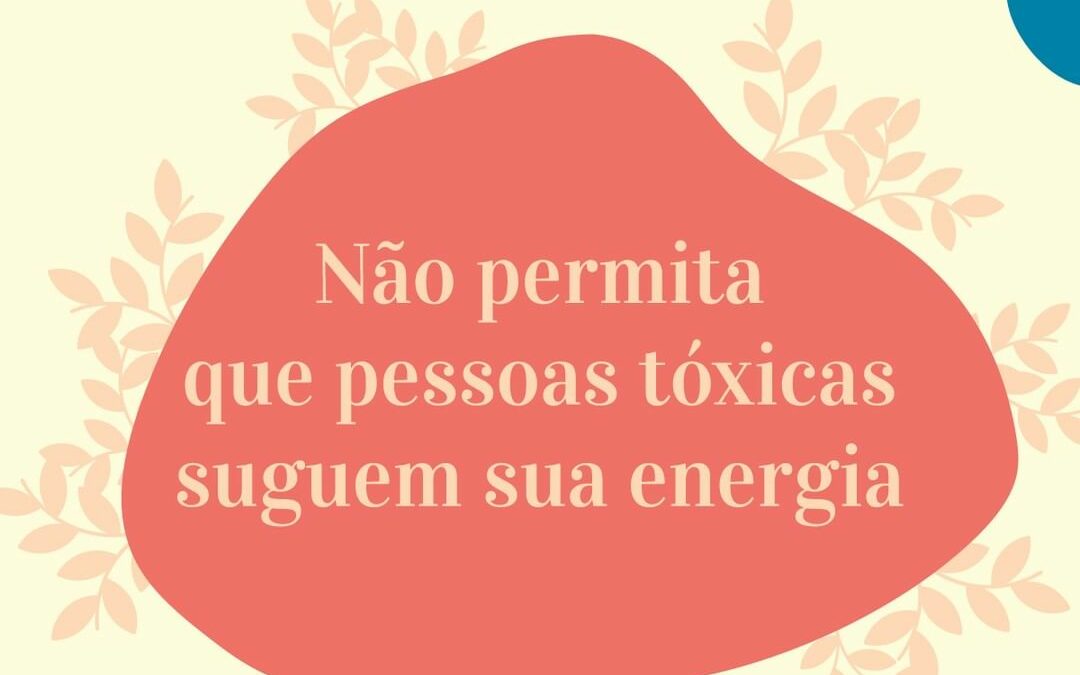 Não permita que pessoas tóxicas suguem sua energia